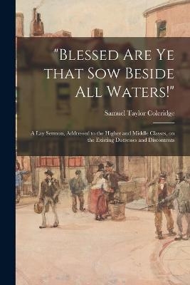 "Blessed Are Ye That Sow Beside All Waters!" - Samuel Taylor 1772-1834 Coleridge