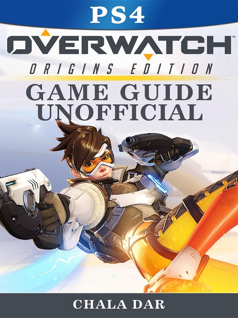 Overwatch Origins Edition PS4 Game Guide Unofficial -  Chala Dar