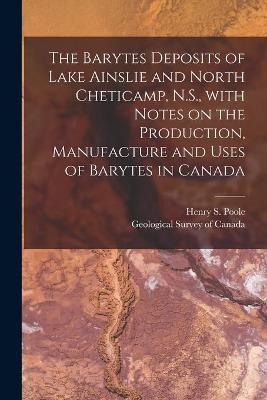 The Barytes Deposits of Lake Ainslie and North Cheticamp, N.S., With Notes on the Production, Manufacture and Uses of Barytes in Canada [microform] - 