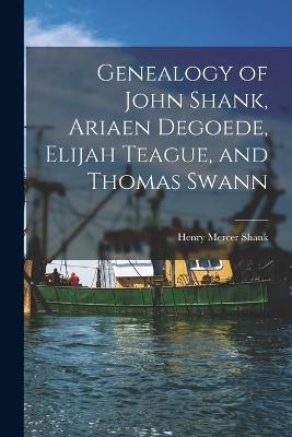 Genealogy of John Shank, Ariaen Degoede, Elijah Teague, and Thomas Swann - Henry Mercer 1897- Shank