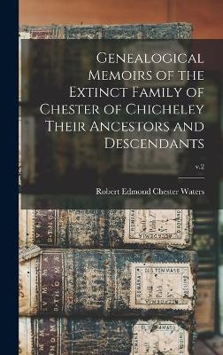 Genealogical Memoirs of the Extinct Family of Chester of Chicheley Their Ancestors and Descendants; v.2 - 