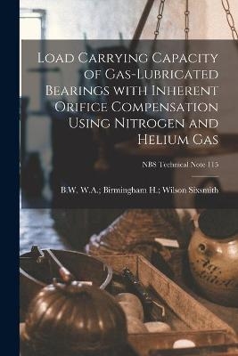 Load Carrying Capacity of Gas-lubricated Bearings With Inherent Orifice Compensation Using Nitrogen and Helium Gas; NBS Technical Note 115 - 
