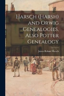 Harsch (Harsh) and Orwig Genealogies, Also Potter Genealogy - 