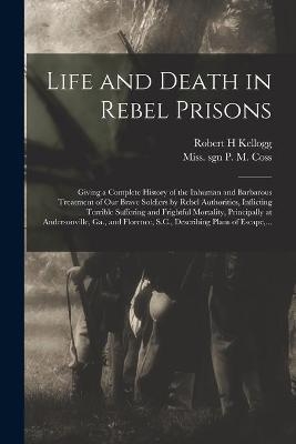 Life and Death in Rebel Prisons - Robert H Kellogg