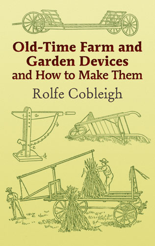 Old-Time Farm and Garden Devices and How to Make Them -  Rolfe Cobleigh