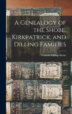 A Genealogy of the Shobe, Kirkpatrick, and Dilling Families - 