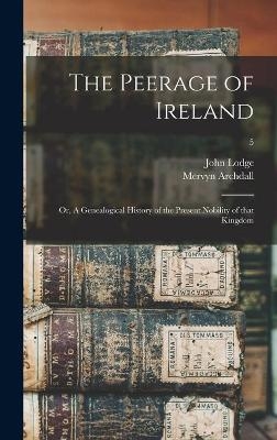 The Peerage of Ireland; or, A Genealogical History of the Present Nobility of That Kingdom; 5 - Mervyn 1723-1791 Archdall