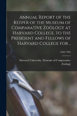 Annual Report of the Keeper of the Museum of Comparative Zoölogy at Harvard College, to the President and Fellows of Harvard College for ..; 1903/1904 - 