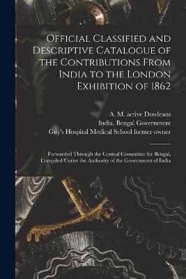 Official Classified and Descriptive Catalogue of the Contributions From India to the London Exhibition of 1862 [electronic Resource] - 