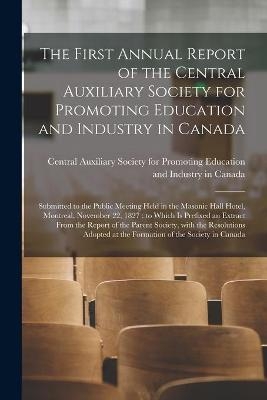 The First Annual Report of the Central Auxiliary Society for Promoting Education and Industry in Canada [microform] - 