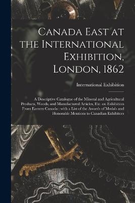 Canada East at the International Exhibition, London, 1862 [microform] - 