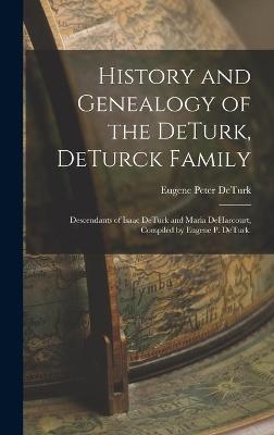History and Genealogy of the DeTurk, DeTurck Family; Descendants of Isaac DeTurk and Maria DeHarcourt, Compiled by Eugene P. DeTurk. - Eugene Peter 1865- Deturk