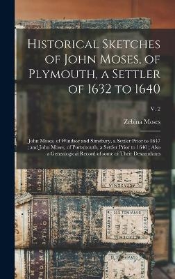 Historical Sketches of John Moses, of Plymouth, a Settler of 1632 to 1640; John Moses, of Windsor and Simsbury, a Settler Prior to 1647; and John Moses, of Portsmouth, a Settler Prior to 1640; Also a Genealogical Record of Some of Their Descendants; v. 2 - Zebina 1838-1918 Moses