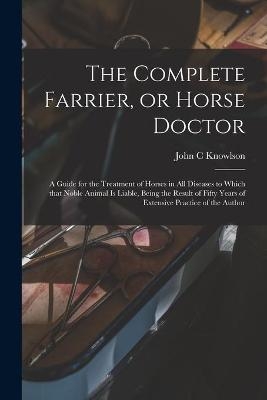 The Complete Farrier, or Horse Doctor [microform] - John C Knowlson