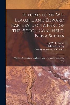 Reports of Sir W.E. Logan ... and Edward Hartley ..., on a Part of the Pictou Coal Field, Nova Scotia [microform] - Edward Hartley