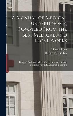 A Manual of Medical Jurisprudence, Compiled From the Best Medical and Legal Works - Michael 1800-1841 Ryan