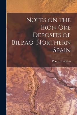 Notes on the Iron Ore Deposits of Bilbao, Northern Spain [microform] - 