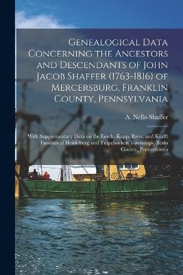 Genealogical Data Concerning the Ancestors and Descendants of John Jacob Shaffer (1763-1816) of Mercersburg, Franklin County, Pennsylvania - 