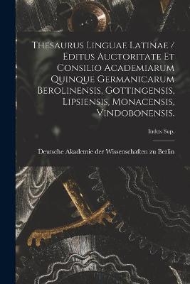 Thesaurus Linguae Latinae / Editus Auctoritate Et Consilio Academiarum Quinque Germanicarum Berolinensis, Gottingensis, Lipsiensis, Monacensis, Vindobonensis.; Index Sup. - 