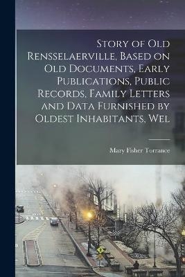 Story of Old Rensselaerville, Based on Old Documents, Early Publications, Public Records, Family Letters and Data Furnished by Oldest Inhabitants, Wel - Mary Fisher 1880- Torrance