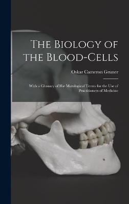 The Biology of the Blood-cells [microform] - Oskar Cameron 1877-1972 Gruner