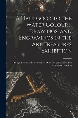 A Handbook to the Water Colours, Drawings, and Engravings in the Art Treasures Exhibition -  Anonymous