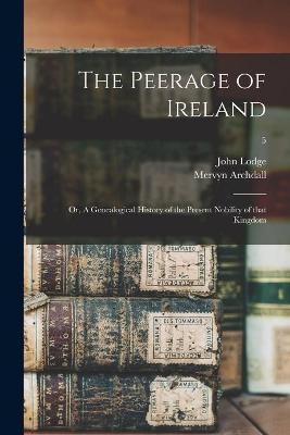 The Peerage of Ireland; or, A Genealogical History of the Present Nobility of That Kingdom; 5 - Mervyn 1723-1791 Archdall