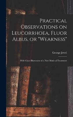 Practical Observations on Leucorrhoea, Fluor Albus, or "weakness" - George Jewel