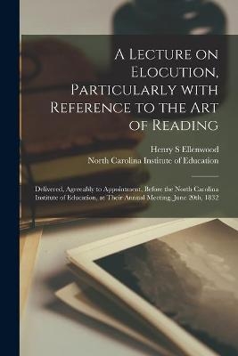 A Lecture on Elocution, Particularly With Reference to the Art of Reading - Henry S Ellenwood