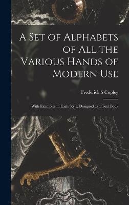 A Set of Alphabets of All the Various Hands of Modern Use - Frederick S Copley