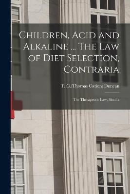 Children, Acid and Alkaline ... The Law of Diet Selection, Contraria; the Therapeutic Law, Similia - 