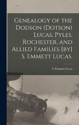 Genealogy of the Dodson (Dotson) Lucas, Pyles, Rochester, and Allied Families [by] S. Emmett Lucas. - 