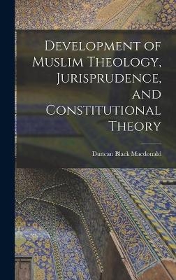 Development of Muslim Theology, Jurisprudence, and Constitutional Theory - Duncan Black 1863-1943 MacDonald