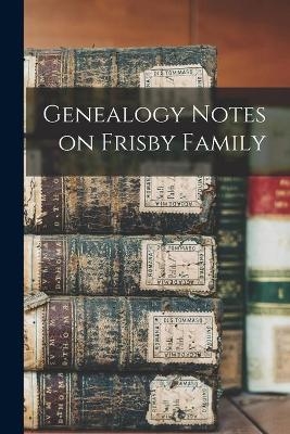 Genealogy Notes on Frisby Family -  Anonymous