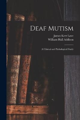 Deaf Mutism; a Clinical and Pathological Study - James Kerr 1850- Love, William Hall Addison