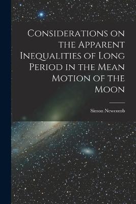 Considerations on the Apparent Inequalities of Long Period in the Mean Motion of the Moon [microform] - Simon 1835-1909 Newcomb