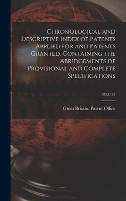 Chronological and Descriptive Index of Patents Applied for and Patents Granted, Containing the Abridgements of Provisional and Complete Specifications; 1852/53 - 