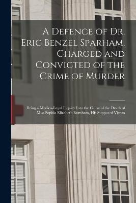 A Defence of Dr. Eric Benzel Sparham, Charged and Convicted of the Crime of Murder [microform] -  Anonymous