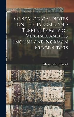 Genealogical Notes on the Tyrrell and Terrell Family of Virginia and Its English and Norman Progenitors - Edwin Holland 1848-1910 Terrell