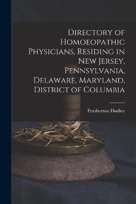 Directory of Homoeopathic Physicians, Residing in New Jersey, Pennsylvania, Delaware, Maryland, District of Columbia - Pemberton 1837-1907 Dudley
