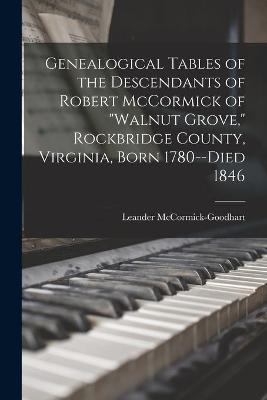 Genealogical Tables of the Descendants of Robert McCormick of Walnut Grove, Rockbridge County, Virginia, Born 1780--died 1846 - 