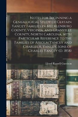 Notes for Beginning a Genealogical Study of Certain Yancey Families in Mecklenburg County, Virginia, and Granville County, North Carolina, With Particular Reference to the Families of Absolm Yancey and Charles A. Yancey, Sons of Charles Yancey (d. 1858) - Lloyd Russell 1892- Garrison