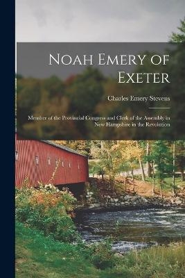 Noah Emery of Exeter - Charles Emery Stevens