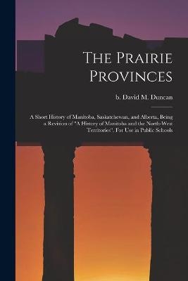 The Prairie Provinces; a Short History of Manitoba, Saskatchewan, and Alberta, Being a Revision of "A History of Manitoba and the North-West Territories". For Use in Public Schools - 