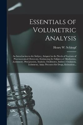 Essentials of Volumetric Analysis; an Introduction to the Subject, Adapted to the Needs of Students of Pharmaceutical Chemistry, Embracing the Subjects of Alkalimetry, Acidimetry, Precipitation, Analysis, Oxidimetry, Indirect Oxidation, Iodometry, ... - 