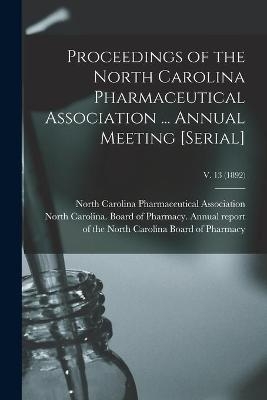 Proceedings of the North Carolina Pharmaceutical Association ... Annual Meeting [serial]; v. 13 (1892) - 