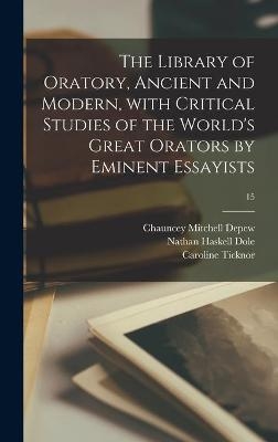 The Library of Oratory, Ancient and Modern, With Critical Studies of the World's Great Orators by Eminent Essayists; 15 - Chauncey Mitchell 1834-1928 DePew, Nathan Haskell 1852-1935 Dole, Caroline Ticknor