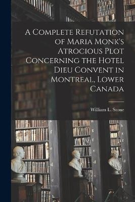 A Complete Refutation of Maria Monk's Atrocious Plot Concerning the Hotel Dieu Convent in Montreal, Lower Canada [microform] - 