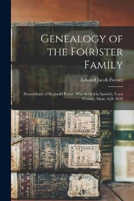 Genealogy of the Fo(r)ster Family; Descendants of Reginald Foster, Who Settled in Ipswich, Essex County, Mass. A.D. 1638 - Edward Jacob 1846-1896 Forster