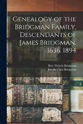 Genealogy of the Bridgman Family, Descendants of James Bridgman. 1636. 1894 - Burt Nichols 1863- Bridgman